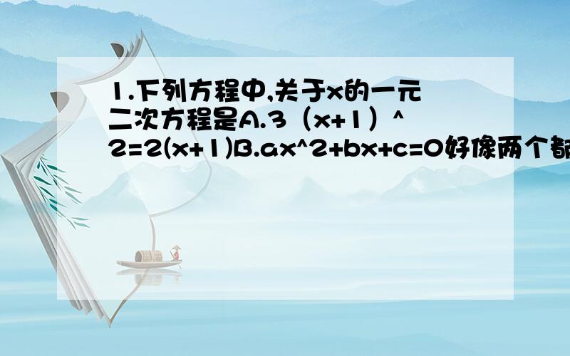 1.下列方程中,关于x的一元二次方程是A.3（x+1）^2=2(x+1)B.ax^2+bx+c=0好像两个都对 A化简后不是得3x^2+4x+1=02.直线l1 l2 l3两两相交.得到三个交点,若点P到三直线l1,l2,l3的距离相等,则这样的点P有（）A.