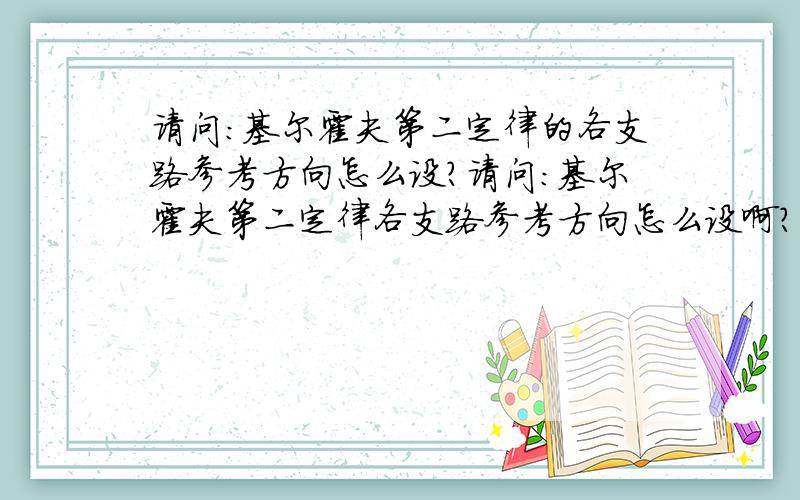 请问：基尔霍夫第二定律的各支路参考方向怎么设?请问：基尔霍夫第二定律各支路参考方向怎么设啊?是随便设吗?我看书上解题说：先假设个电路里电流绕行的总方向~在设各支路方向请大家