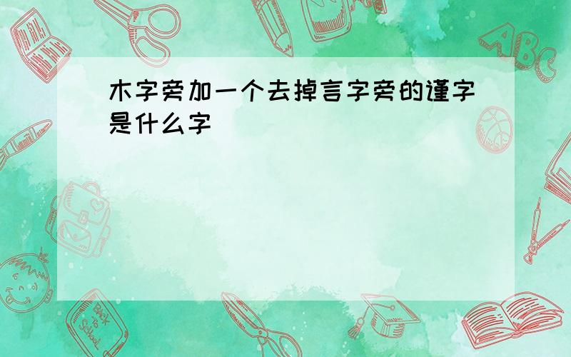 木字旁加一个去掉言字旁的谨字是什么字