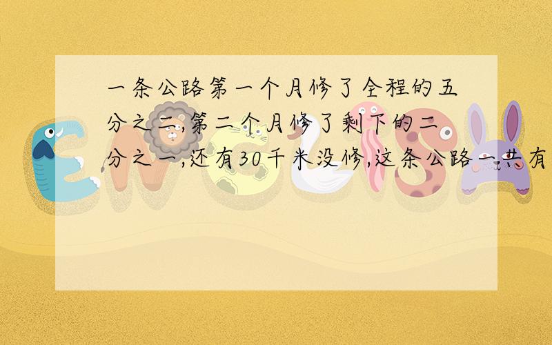 一条公路第一个月修了全程的五分之二,第二个月修了剩下的二分之一,还有30千米没修,这条公路一共有多长