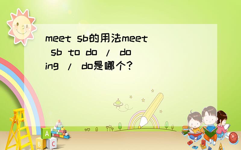 meet sb的用法meet sb to do / doing / do是哪个?