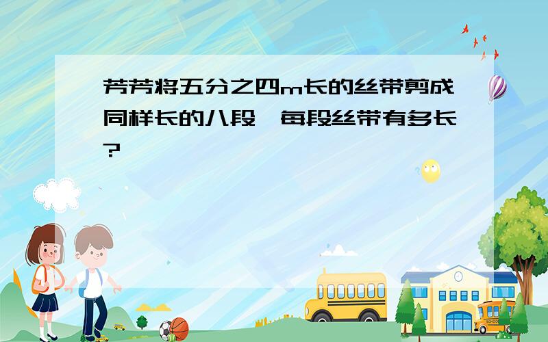 芳芳将五分之四m长的丝带剪成同样长的八段,每段丝带有多长?