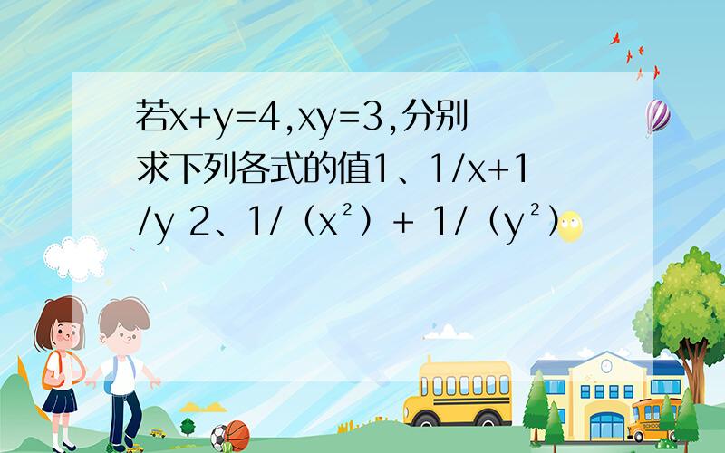 若x+y=4,xy=3,分别求下列各式的值1、1/x+1/y 2、1/（x²）+ 1/（y²）