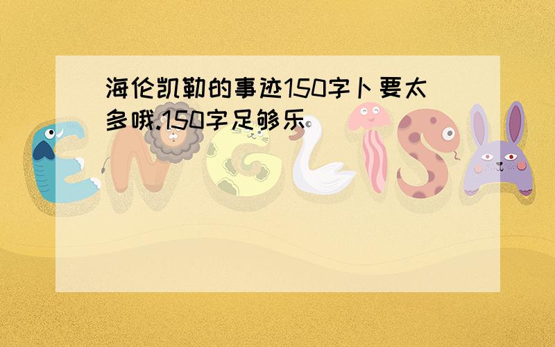 海伦凯勒的事迹150字卜要太多哦.150字足够乐