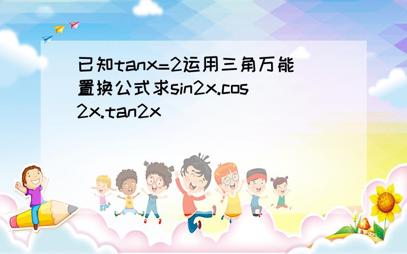 已知tanx=2运用三角万能置换公式求sin2x.cos2x.tan2x