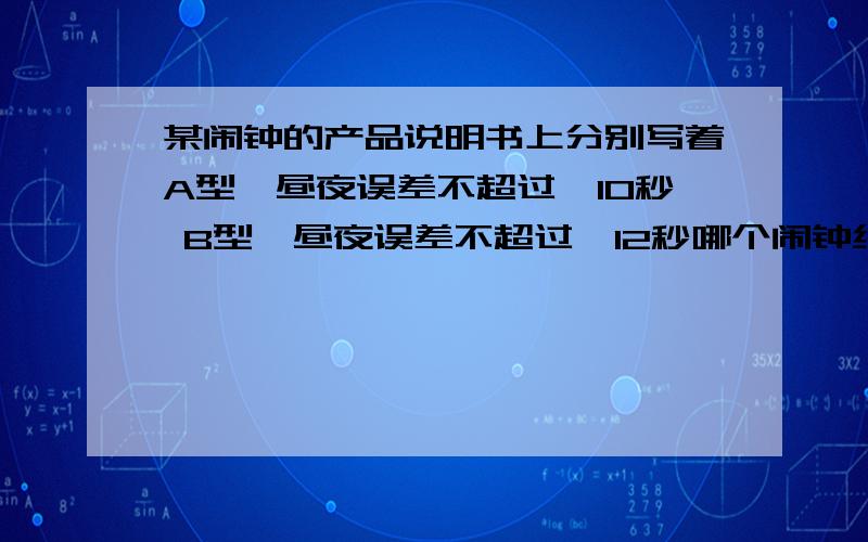 某闹钟的产品说明书上分别写着A型一昼夜误差不超过±10秒 B型一昼夜误差不超过±12秒哪个闹钟给准确