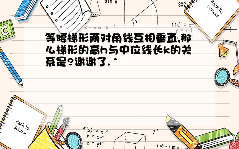 等腰梯形两对角线互相垂直,那么梯形的高h与中位线长k的关系是?谢谢了. ~