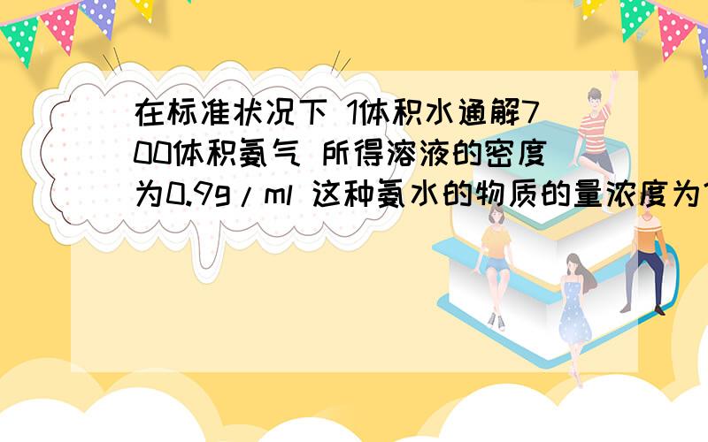 在标准状况下 1体积水通解700体积氨气 所得溶液的密度为0.9g/ml 这种氨水的物质的量浓度为?