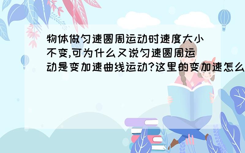 物体做匀速圆周运动时速度大小不变,可为什么又说匀速圆周运动是变加速曲线运动?这里的变加速怎么理解?