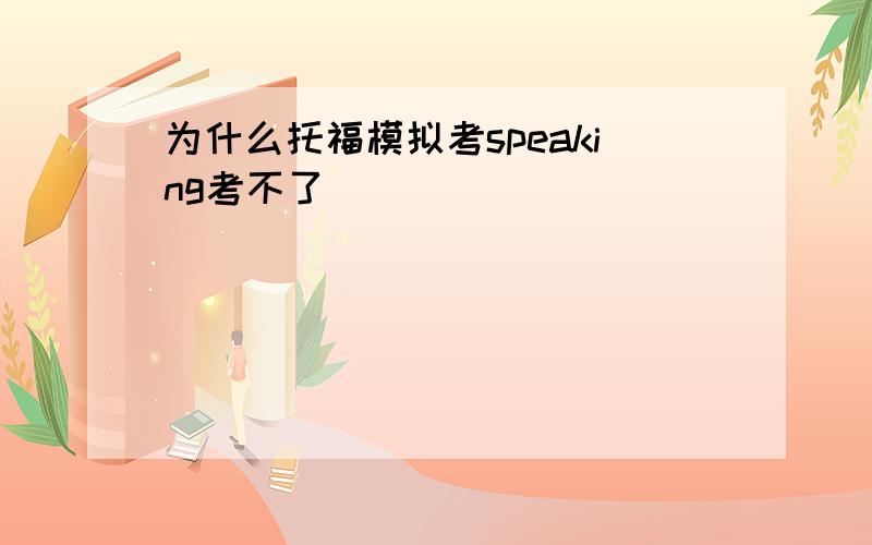 为什么托福模拟考speaking考不了