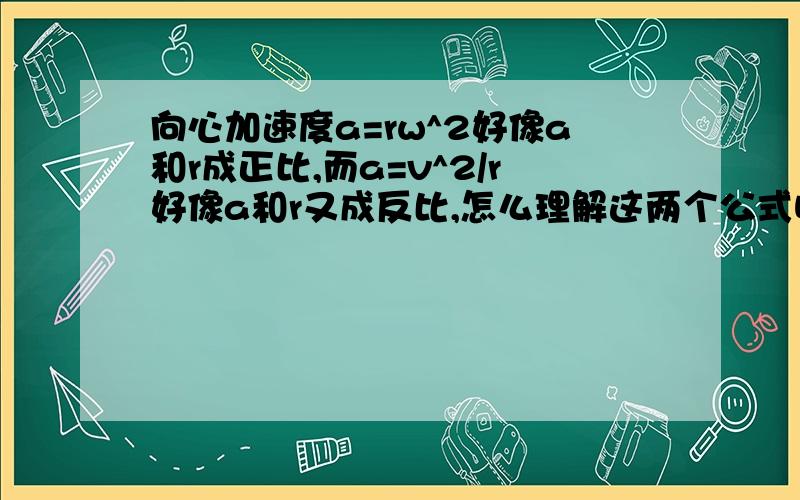 向心加速度a=rw^2好像a和r成正比,而a=v^2/r好像a和r又成反比,怎么理解这两个公式呢?