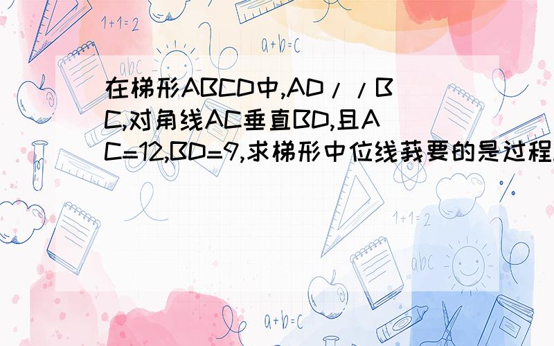 在梯形ABCD中,AD//BC,对角线AC垂直BD,且AC=12,BD=9,求梯形中位线莪要的是过程.