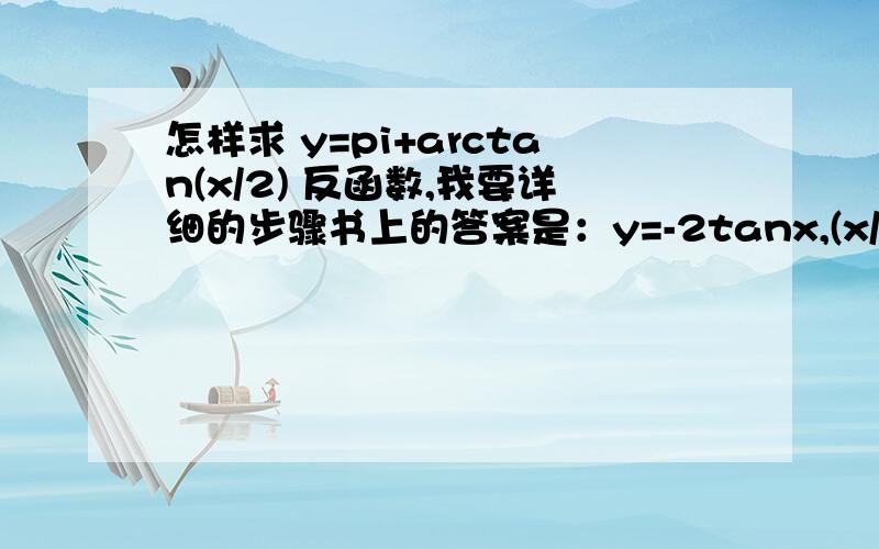 怎样求 y=pi+arctan(x/2) 反函数,我要详细的步骤书上的答案是：y=-2tanx,(x/2