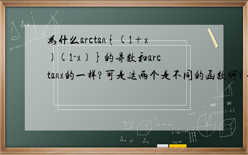 为什么arctan{(1+x)(1-x)}的导数和arctanx的一样?可是这两个是不同的函数啊?不好意思，是arctan{(1+x)/(1-x)}的导数和arctanx,第一个函数中间漏了个除号!