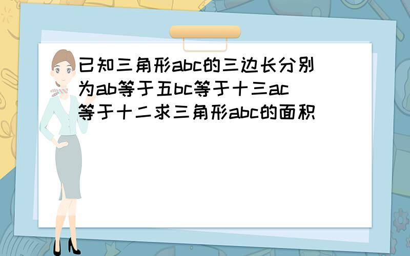 已知三角形abc的三边长分别为ab等于五bc等于十三ac等于十二求三角形abc的面积