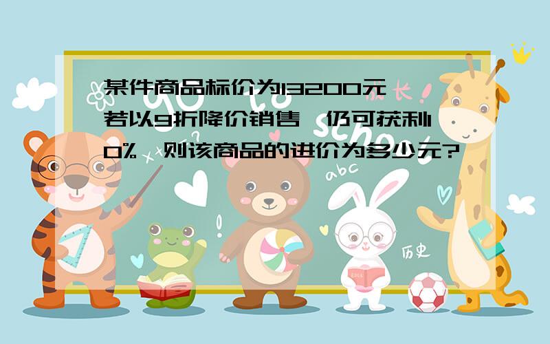 某件商品标价为13200元,若以9折降价销售,仍可获利10%,则该商品的进价为多少元?