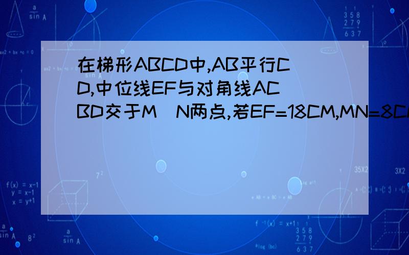 在梯形ABCD中,AB平行CD,中位线EF与对角线AC\BD交于M\N两点,若EF=18CM,MN=8CM,则AB的长为?主要是证明 M N两点 是中点