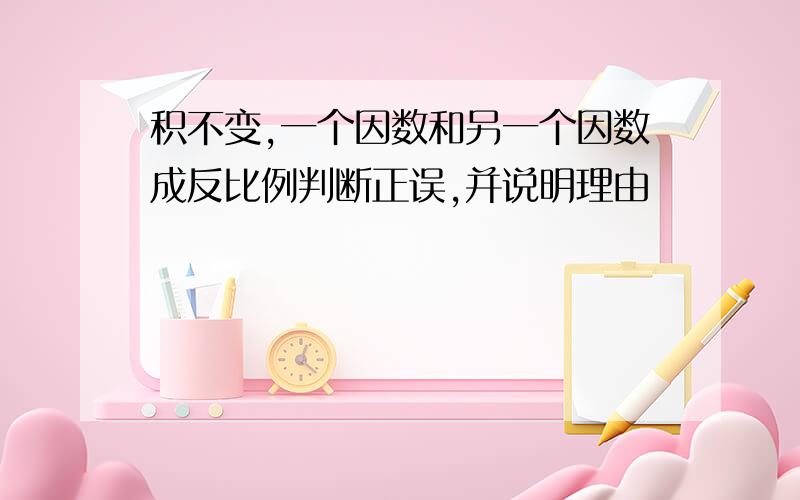 积不变,一个因数和另一个因数成反比例判断正误,并说明理由