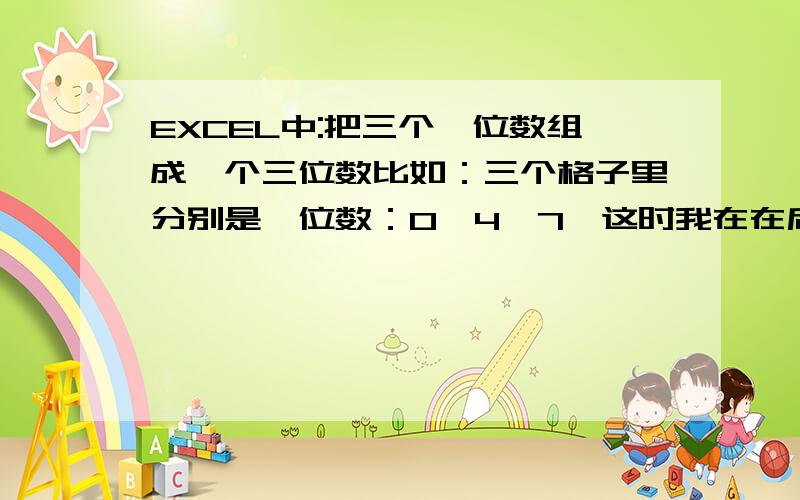 EXCEL中:把三个一位数组成一个三位数比如：三个格子里分别是一位数：0、4、7,这时我在在后面一格里产生：047的三位数