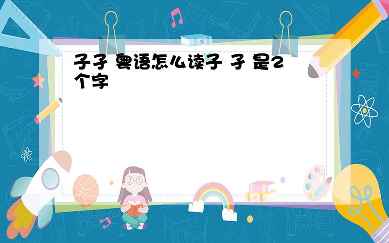 子孑 粤语怎么读子 孑 是2个字