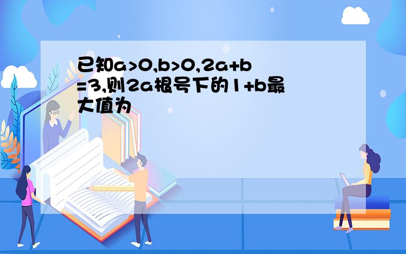 已知a>0,b>0,2a+b=3,则2a根号下的1+b最大值为