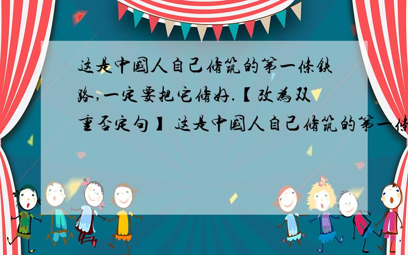 这是中国人自己修筑的第一条铁路,一定要把它修好.【改为双重否定句】 这是中国人自己修筑的第一条铁路,不能不把它修好.感觉怪怪的!