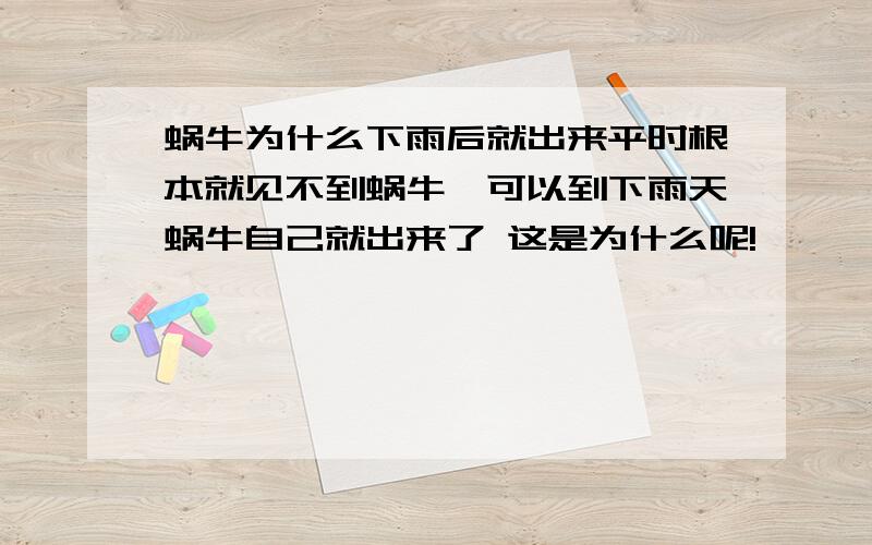 蜗牛为什么下雨后就出来平时根本就见不到蜗牛,可以到下雨天蜗牛自己就出来了 这是为什么呢!