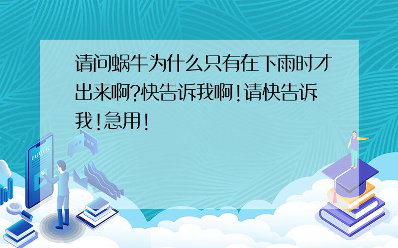 请问蜗牛为什么只有在下雨时才出来啊?快告诉我啊!请快告诉我!急用!