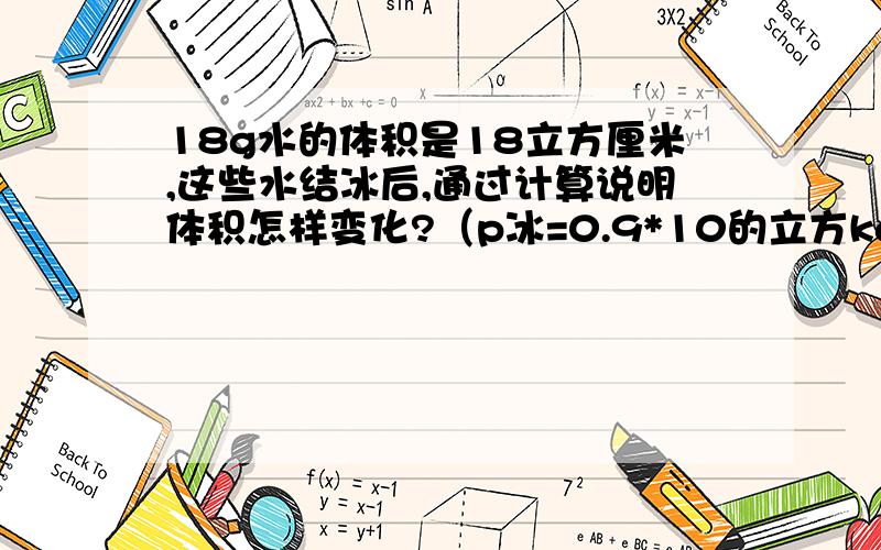 18g水的体积是18立方厘米,这些水结冰后,通过计算说明体积怎样变化?（p冰=0.9*10的立方kg\m立方）