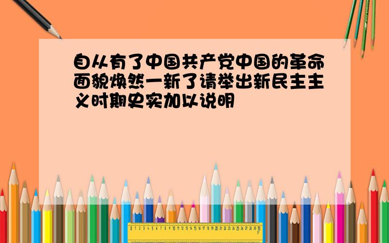 自从有了中国共产党中国的革命面貌焕然一新了请举出新民主主义时期史实加以说明