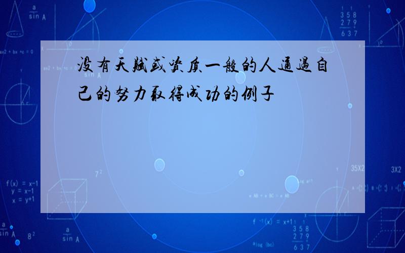 没有天赋或资质一般的人通过自己的努力取得成功的例子