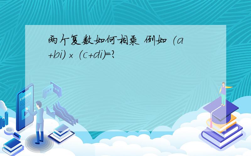 两个复数如何相乘 例如 （a+bi）×（c+di）=?