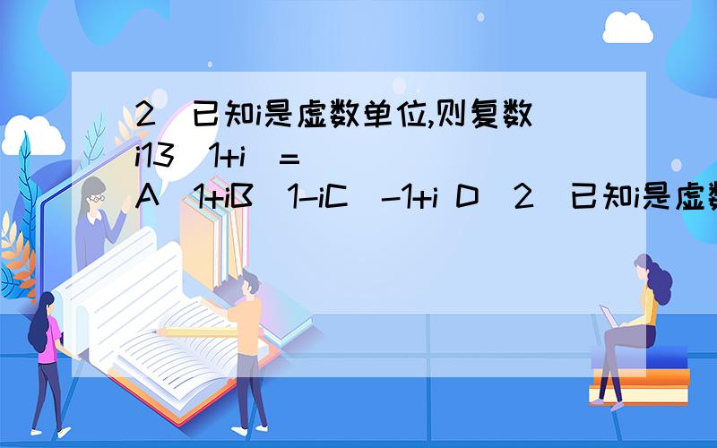 2．已知i是虚数单位,则复数i13（1+i）=（　　） A．1+iB．1-iC．-1+i D．2．已知i是虚数单位,则复数i13（1+i）=（　　） A．1+iB．1-iC．-1+i D．-1-i详细解答.