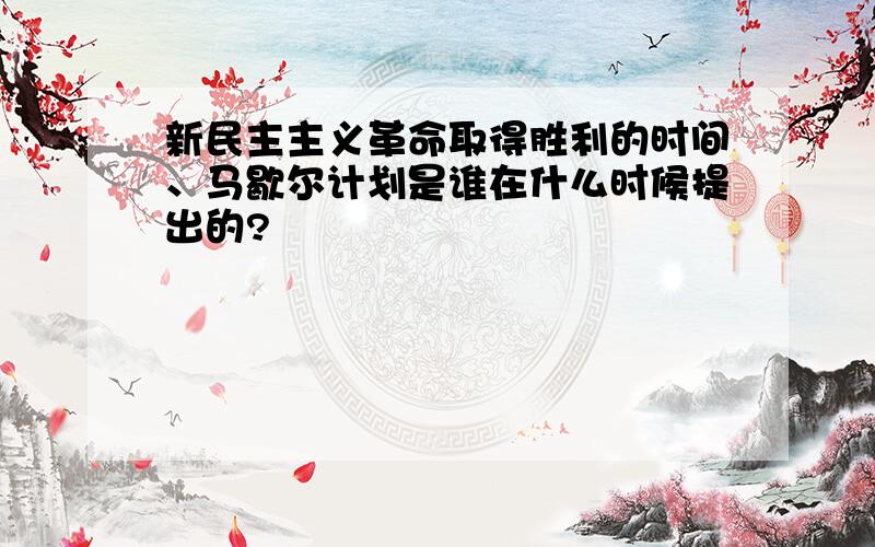 新民主主义革命取得胜利的时间、马歇尔计划是谁在什么时候提出的?