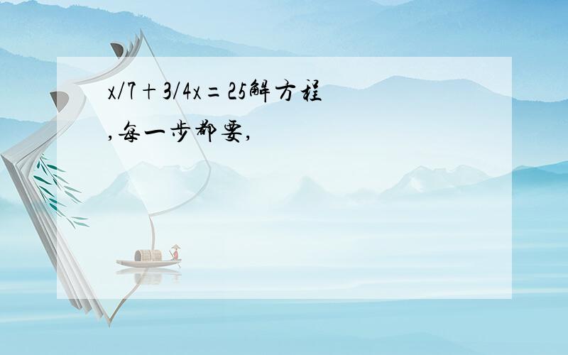 x/7+3/4x=25解方程,每一步都要,