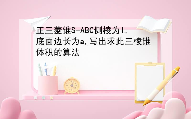 正三菱锥S-ABC侧棱为l,底面边长为a,写出求此三棱锥体积的算法