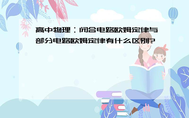 高中物理：闭合电路欧姆定律与部分电路欧姆定律有什么区别?