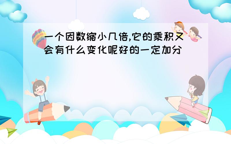 一个因数缩小几倍,它的乘积又会有什么变化呢好的一定加分