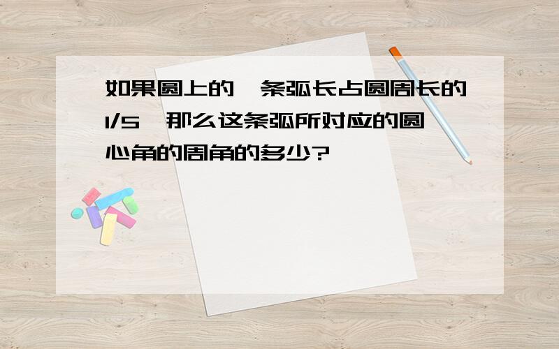 如果圆上的一条弧长占圆周长的1/5,那么这条弧所对应的圆心角的周角的多少?