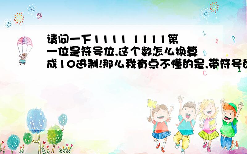 请问一下1111 1111第一位是符号位,这个数怎么换算成10进制!那么我有点不懂的是,带符号的二进制表示法,一个字节八位表示从几到几啊?不是-128-127吗?那么-128怎么算出来的?