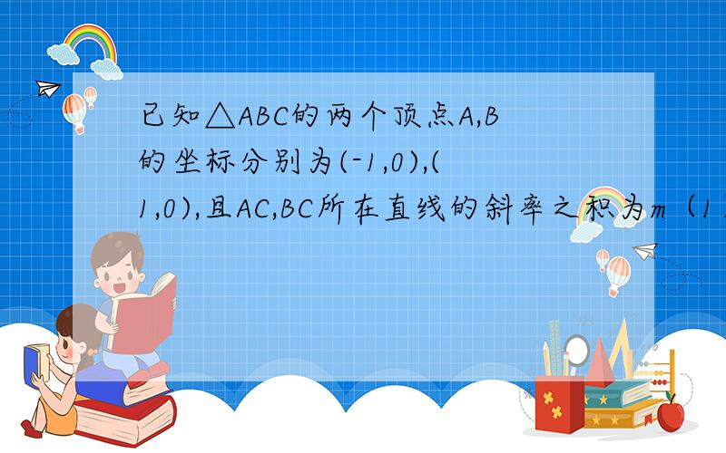 已知△ABC的两个顶点A,B的坐标分别为(-1,0),(1,0),且AC,BC所在直线的斜率之积为m（1）求顶点c的轨迹（2）当m=2时,记顶点c的轨迹为L,过点M（1,1）能否存在一条直线l,使l与曲线L交于E,F两点,且M为线