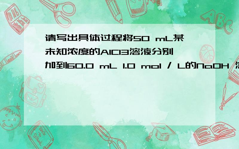 请写出具体过程将50 mL某未知浓度的AlCl3溶液分别加到60.0 mL 1.0 mol / L的NaOH 溶液或60.0 mL 3.0 mol / L的NaOH溶液中,均能得到1.56 g Al(OH)3沉淀.则此AlCl3溶液的浓度可能是_______________ mol / L