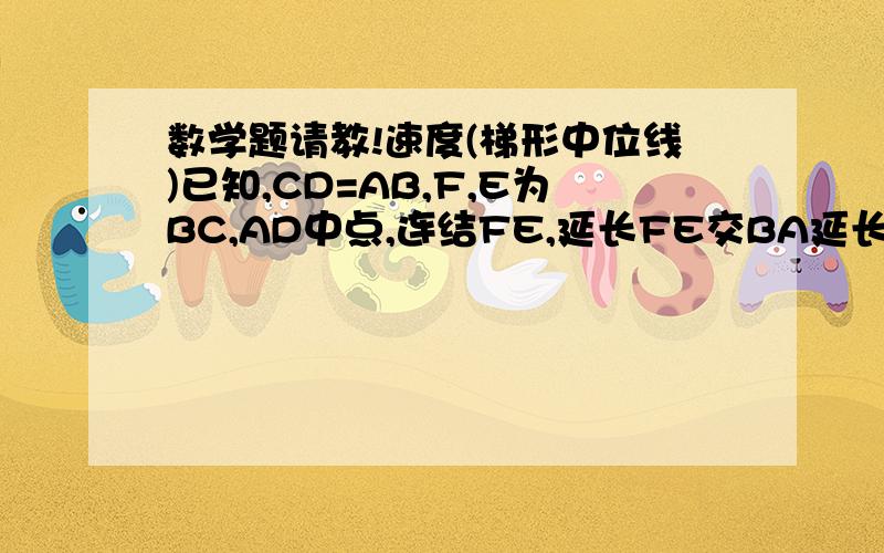 数学题请教!速度(梯形中位线)已知,CD=AB,F,E为BC,AD中点,连结FE,延长FE交BA延长线于G,求证,AE=AG 三角形ABC中,角ABC=5角ACB,BD垂直于AH,AH平分角BAD,BD=4,DE垂直于BC,M为BC中点,求EM. 梯形ABCD中,AD平行于BC,对