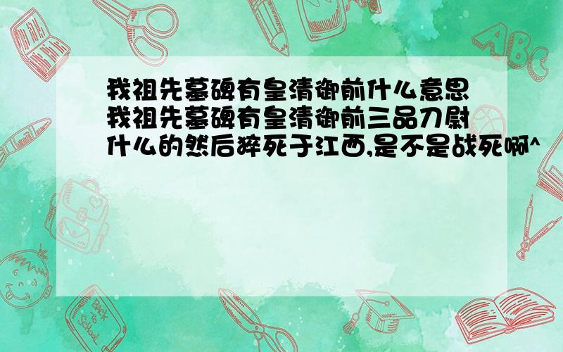 我祖先墓碑有皇清御前什么意思我祖先墓碑有皇清御前三品刀尉什么的然后猝死于江西,是不是战死啊^