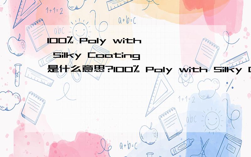 100% Poly with Silky Coating是什么意思?100% Poly with Silky Coating 请问XDJM这个是指什么布料[]