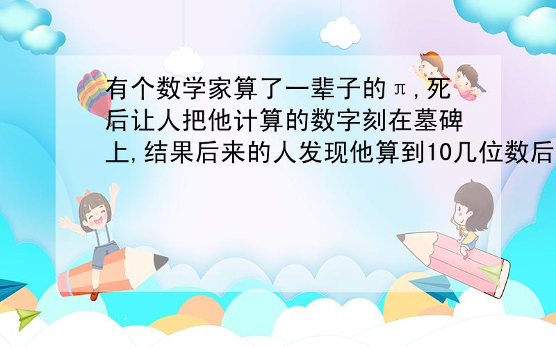 有个数学家算了一辈子的π,死后让人把他计算的数字刻在墓碑上,结果后来的人发现他算到10几位数后就错了,请问这位数学家是谁?