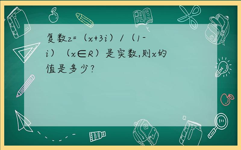 复数z=（x+3i）/（1-i）（x∈R）是实数,则x的值是多少?