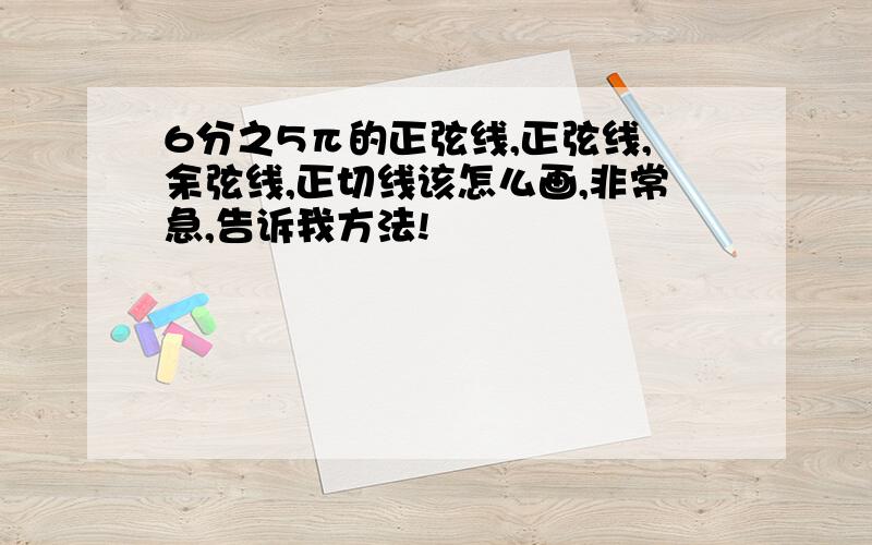 6分之5π的正弦线,正弦线,余弦线,正切线该怎么画,非常急,告诉我方法!