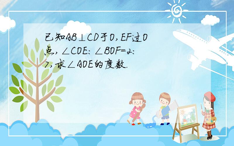 已知AB⊥CD于O,EF过O点,∠COE:∠BOF=2:7,求∠AOE的度数.