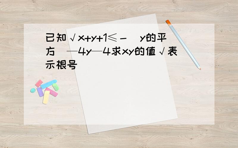 已知√x+y+1≤－（y的平方）—4y—4求xy的值√表示根号